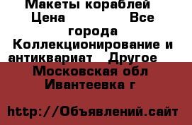 Макеты кораблей › Цена ­ 100 000 - Все города Коллекционирование и антиквариат » Другое   . Московская обл.,Ивантеевка г.